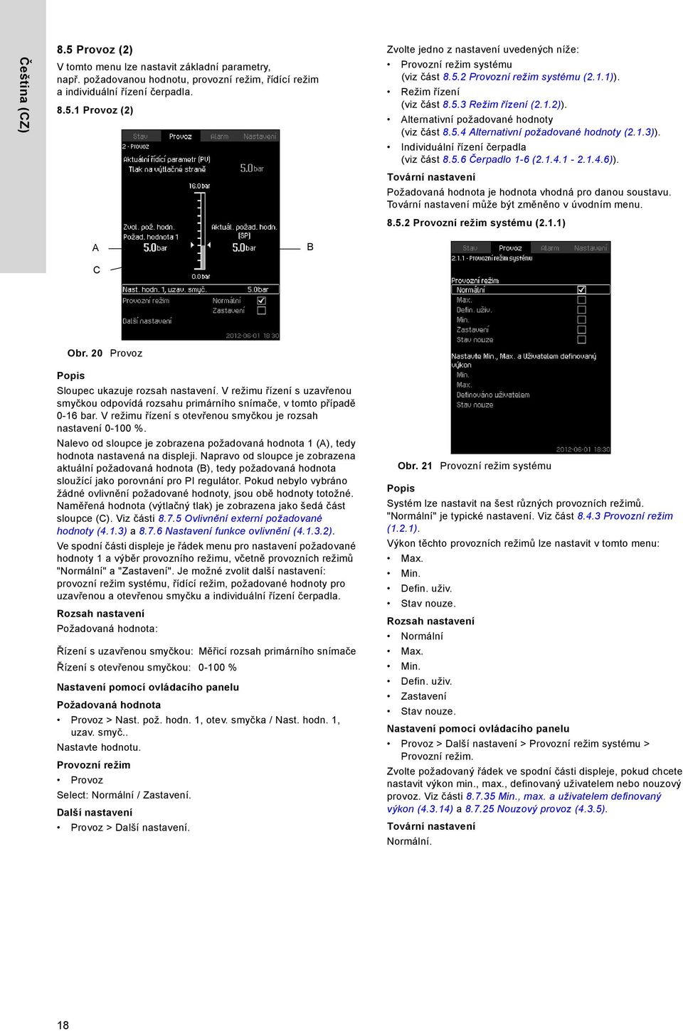 Individuální řízení čerpadla (viz část 8.5.6 Čerpadlo 1-6 (2.1.4.1-2.1.4.6)). Požadovaná hodnota je hodnota vhodná pro danou soustavu. může být změněno v úvodním menu. 8.5.2 Provozní režim systému (2.