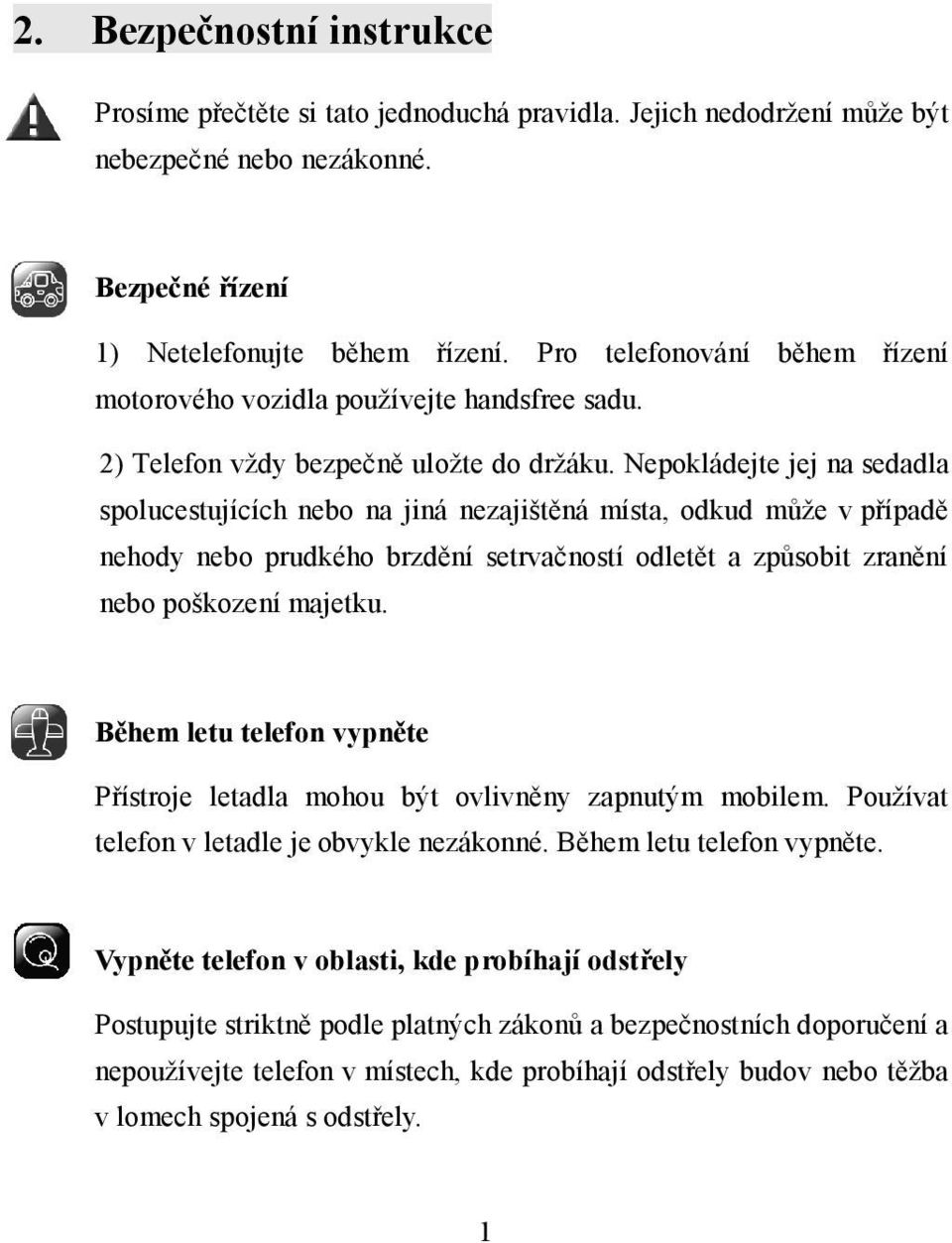 Nepokládejte jej na sedadla spolucestujících nebo na jiná nezajištěná místa, odkud může v případě nehody nebo prudkého brzdění setrvačností odletět a způsobit zranění nebo poškození majetku.
