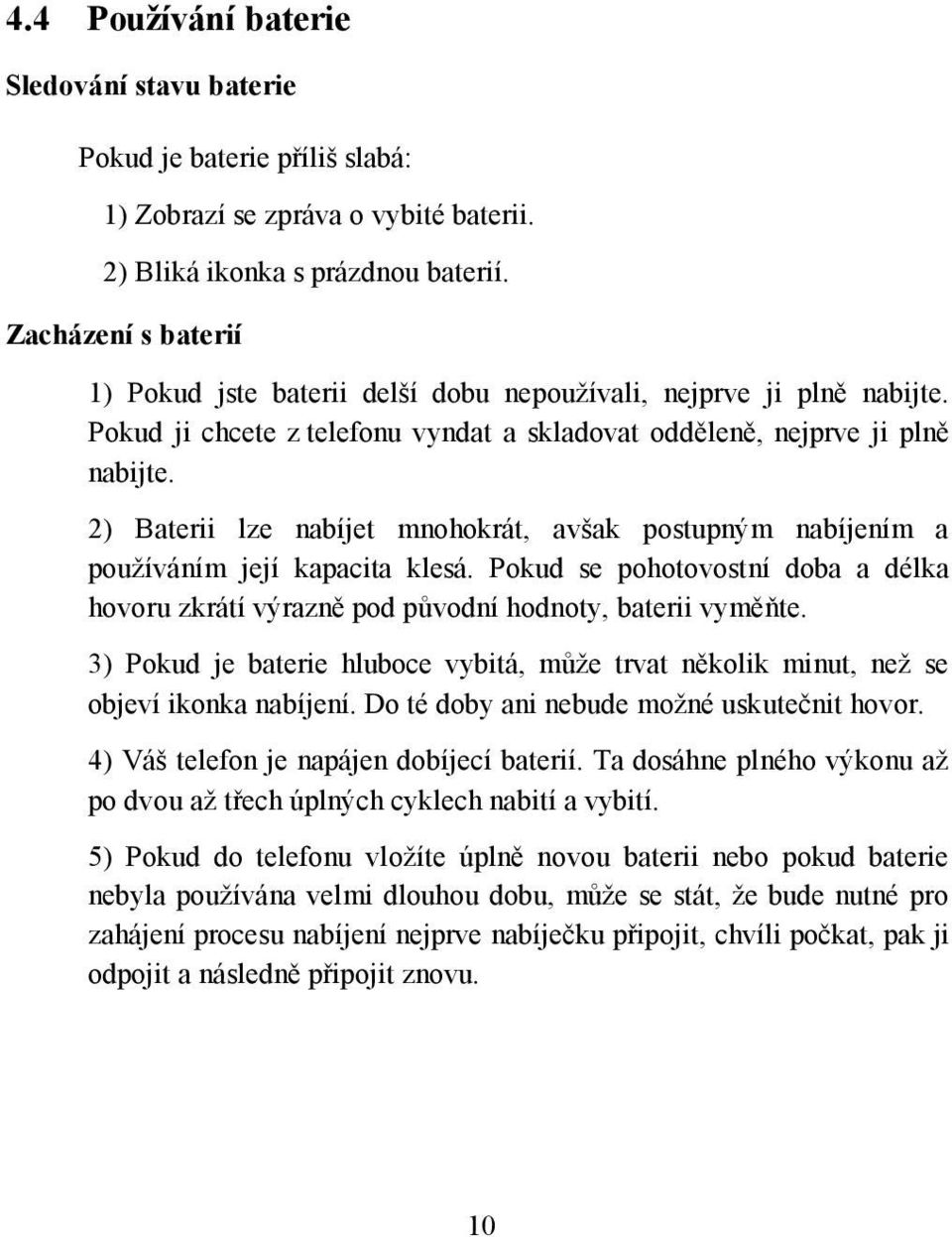 2) Baterii lze nabíjet mnohokrát, avšak postupným nabíjením a používáním její kapacita klesá. Pokud se pohotovostní doba a délka hovoru zkrátí výrazně pod původní hodnoty, baterii vyměňte.