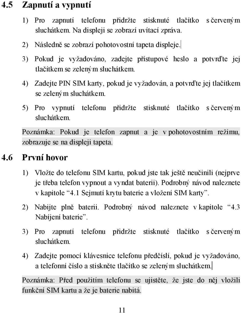 5) Pro vypnutí telefonu přidržte stisknuté tlačítko s červeným sluchátkem. Poznámka: Pokud je telefon zapnut a je v pohotovostním režimu, zobrazuje se na displeji tapeta. 4.