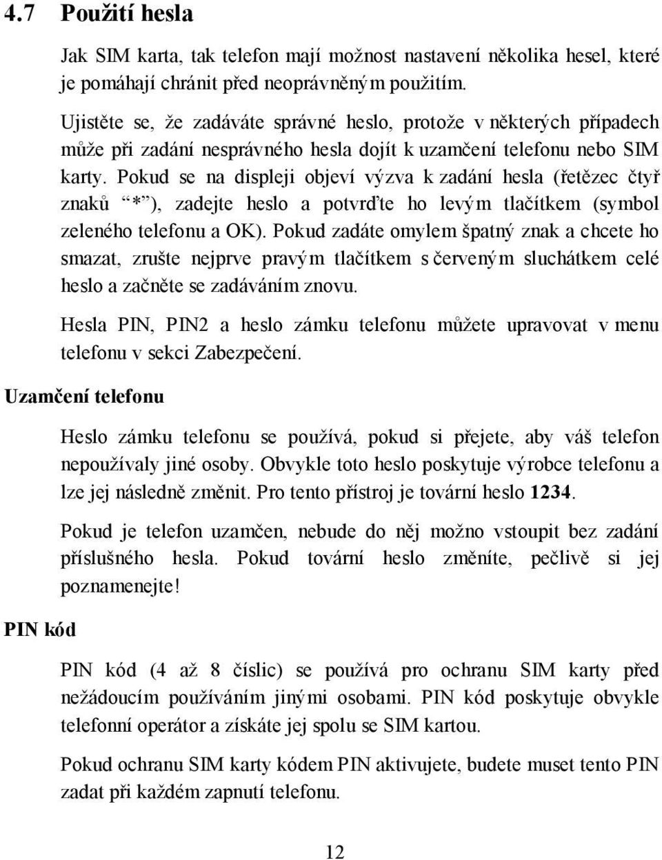 Pokud se na displeji objeví výzva k zadání hesla (řetězec čtyř znaků * ), zadejte heslo a potvrďte ho levým tlačítkem (symbol zeleného telefonu a OK).