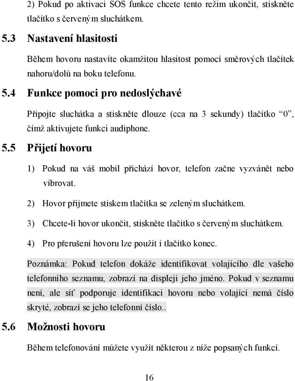 4 Funkce pomoci pro nedoslýchavé Připojte sluchátka a stiskněte dlouze (cca na 3 sekundy) tlačítko 0, čímž aktivujete funkci audiphone. 5.