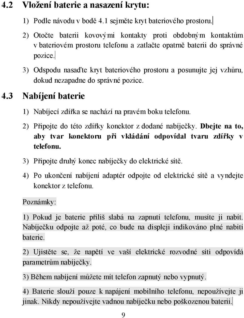3) Odspodu nasaďte kryt bateriového prostoru a posunujte jej vzhůru, dokud nezapadne do správné pozice. 4.3 Nabíjení baterie 1) Nabíjecí zdířka se nachází na pravém boku telefonu.