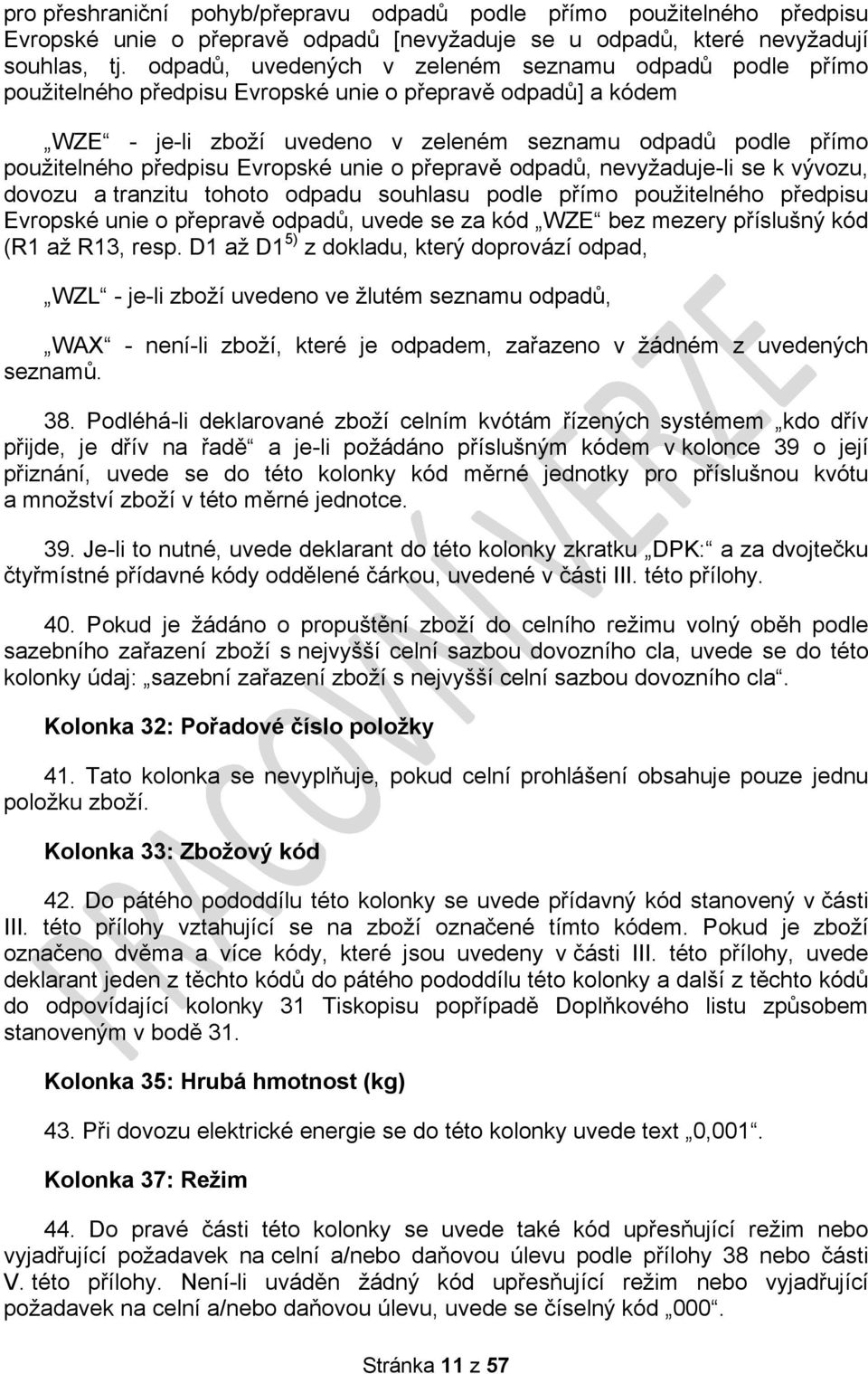 předpisu Evropské unie o přepravě odpadů, nevyžaduje-li se k vývozu, dovozu a tranzitu tohoto odpadu souhlasu podle přímo použitelného předpisu Evropské unie o přepravě odpadů, uvede se za kód WZE