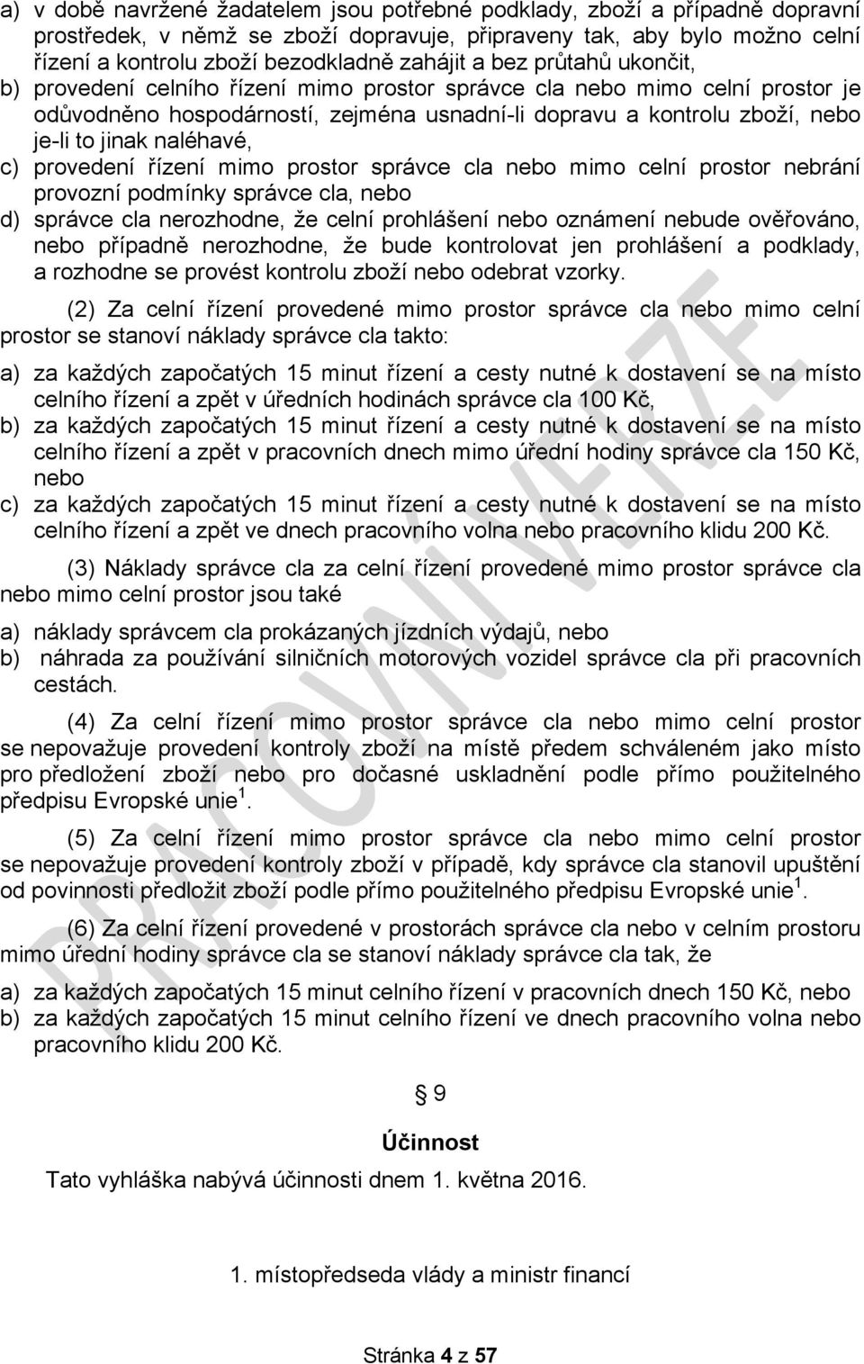 naléhavé, c) provedení řízení mimo prostor správce cla nebo mimo celní prostor nebrání provozní podmínky správce cla, nebo d) správce cla nerozhodne, že celní prohlášení nebo oznámení nebude