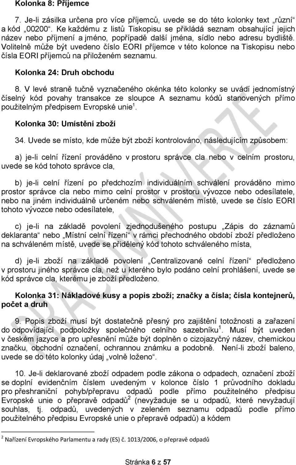Volitelně může být uvedeno číslo EORI příjemce v této kolonce na Tiskopisu nebo čísla EORI příjemců na přiloženém seznamu. Kolonka 24: Druh obchodu 8.