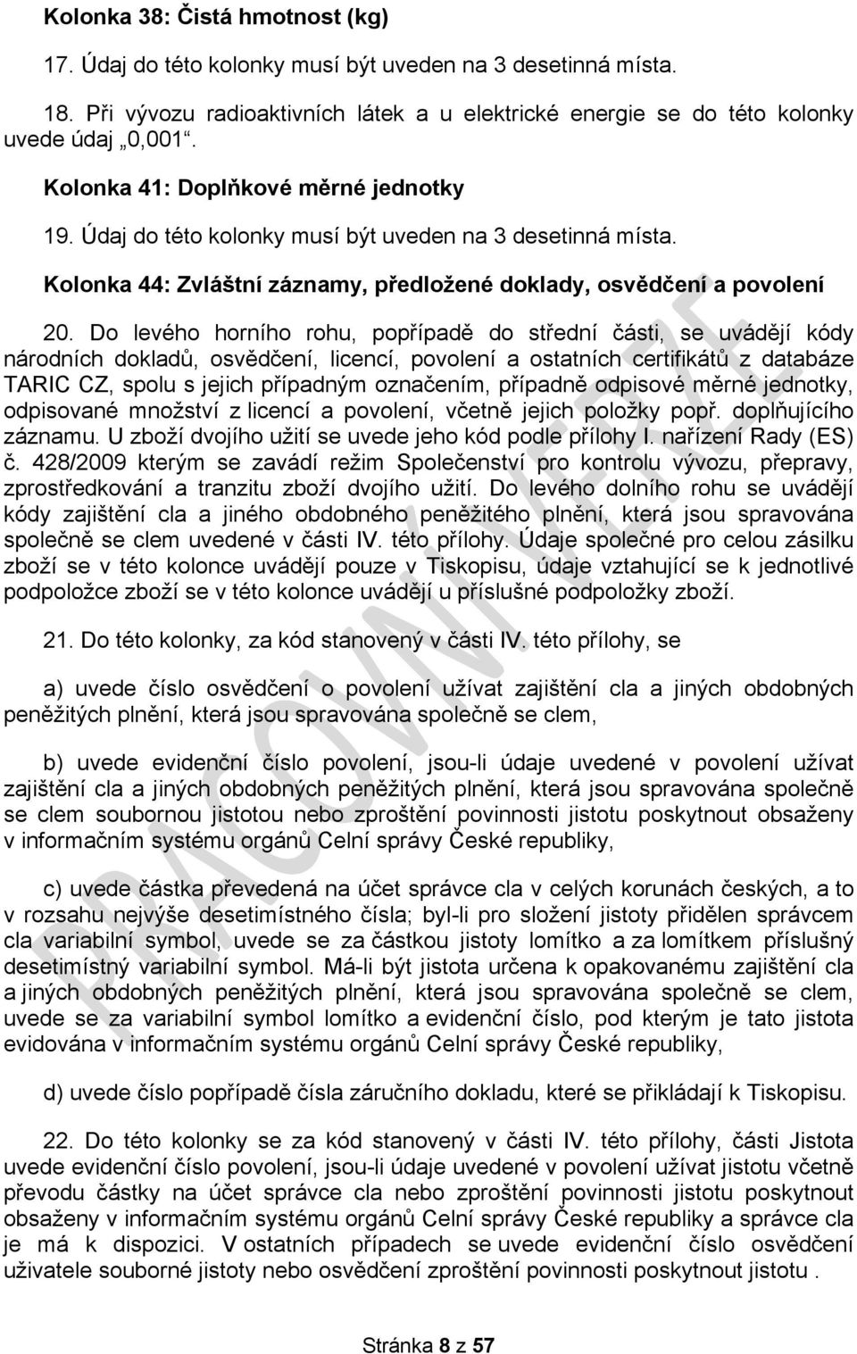 Do levého horního rohu, popřípadě do střední části, se uvádějí kódy národních dokladů, osvědčení, licencí, povolení a ostatních certifikátů z databáze TARIC CZ, spolu s jejich případným označením,