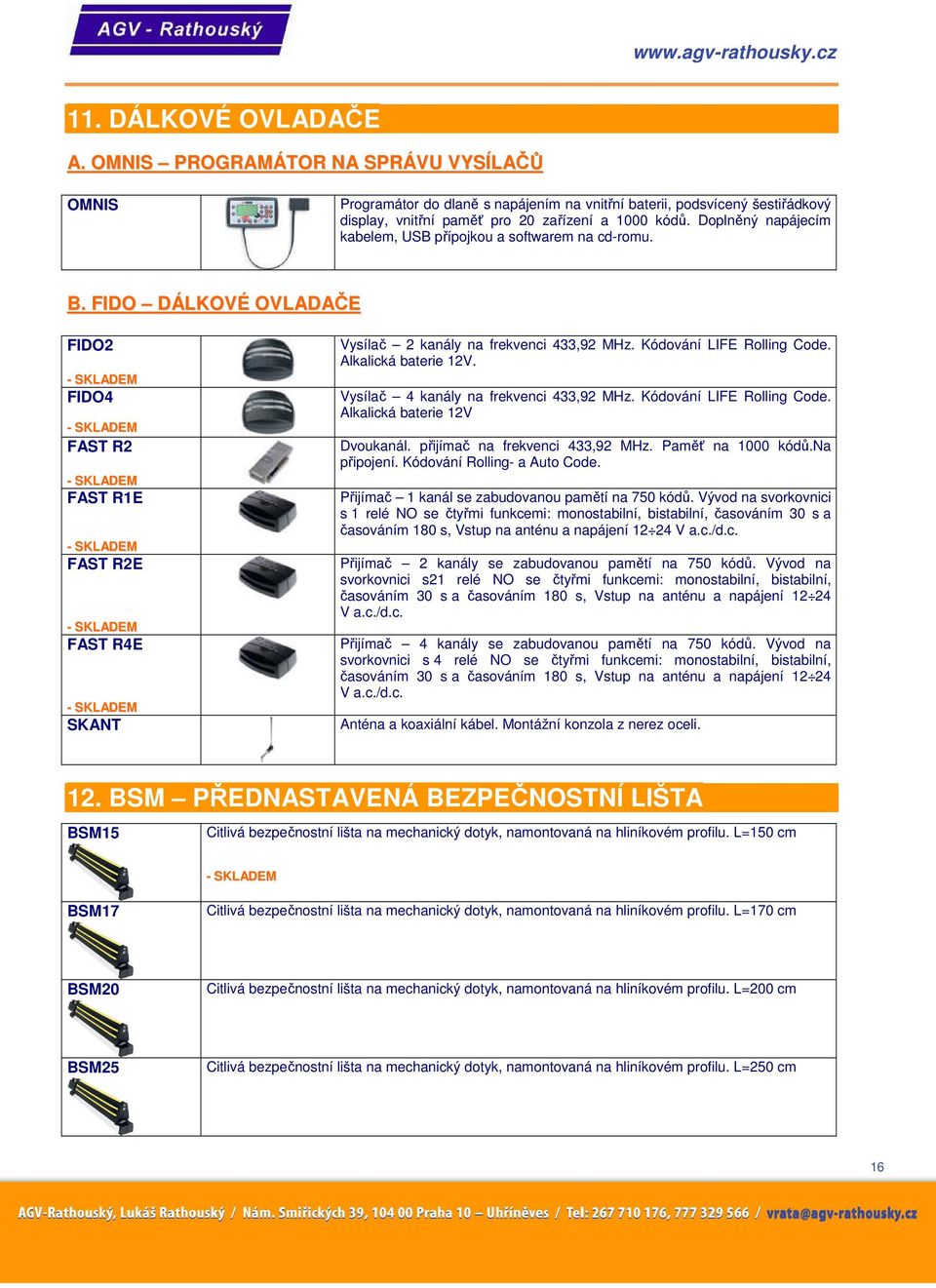 Kódování LIFE Rolling Code. Alkalická baterie 12V. Vysílač 4 kanály na frekvenci 433,92 MHz. Kódování LIFE Rolling Code. Alkalická baterie 12V Dvoukanál. přijímač na frekvenci 433,92 MHz.