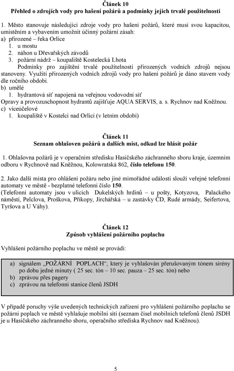 náhon u Dřevařských závodů 3. požární nádrž koupaliště Kostelecká Lhota Podmínky pro zajištění trvalé použitelnosti přirozených vodních zdrojů nejsou stanoveny.