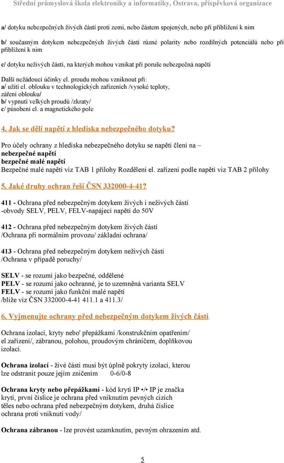 oblouku v technologických zařízeních /vysoké teploty, záření oblouku/ b/ vypnutí velkých proudů /zkraty/ c/ působení el. a magnetického pole 4. Jak se dělí napětí z hlediska nebezpečného dotyku?