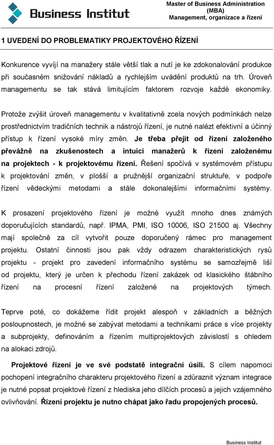 Protože zvýšit úroveň managementu v kvalitativně zcela nových podmínkách nelze prostřednictvím tradičních technik a nástrojů řízení, je nutné nalézt efektivní a účinný přístup k řízení vysoké míry