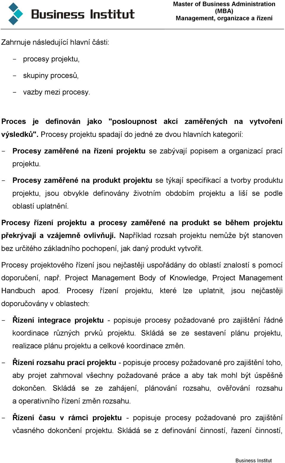 - Procesy zaměřené na produkt projektu se týkají specifikací a tvorby produktu projektu, jsou obvykle definovány životním obdobím projektu a liší se podle oblastí uplatnění.