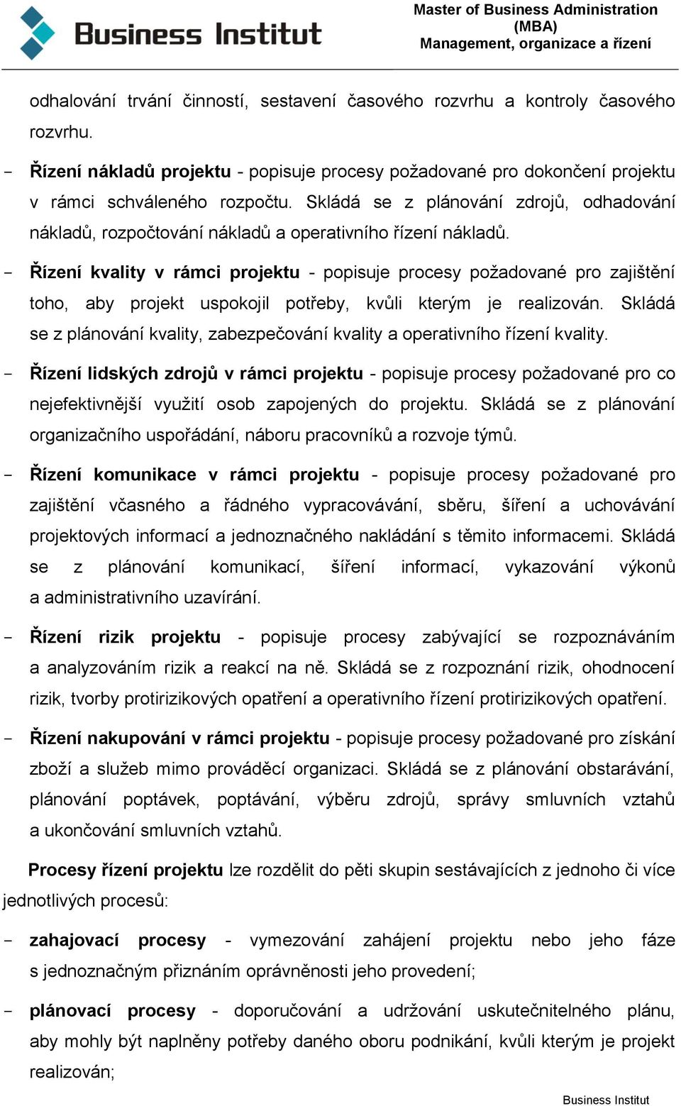 - Řízení kvality v rámci projektu - popisuje procesy požadované pro zajištění toho, aby projekt uspokojil potřeby, kvůli kterým je realizován.