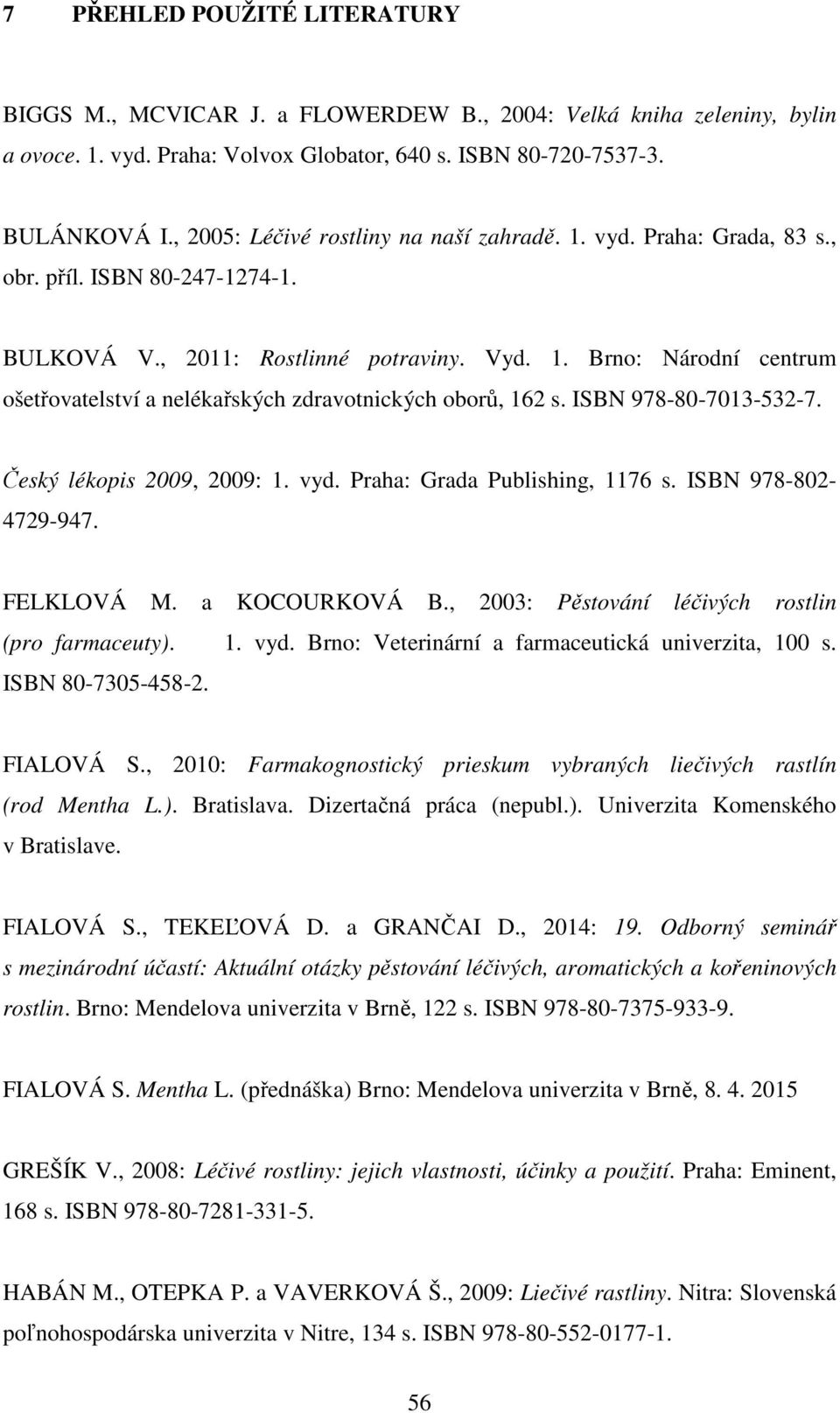 ISBN 978-80-7013-532-7. Český lékopis 2009, 2009: 1. vyd. Praha: Grada Publishing, 1176 s. ISBN 978-802- 4729-947. FELKLOVÁ M. a KOCOURKOVÁ B., 2003: Pěstování léčivých rostlin (pro farmaceuty). 1. vyd. Brno: Veterinární a farmaceutická univerzita, 100 s.
