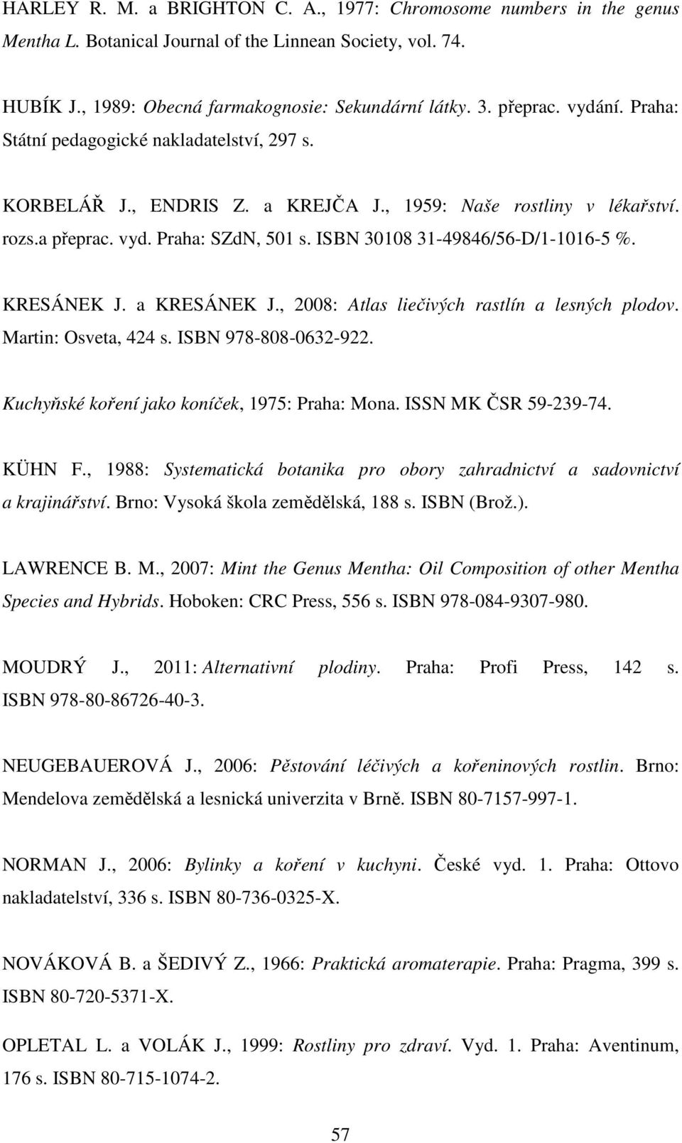 ISBN 30108 31-49846/56-D/1-1016-5 %. KRESÁNEK J. a KRESÁNEK J., 2008: Atlas liečivých rastlín a lesných plodov. Martin: Osveta, 424 s. ISBN 978-808-0632-922.
