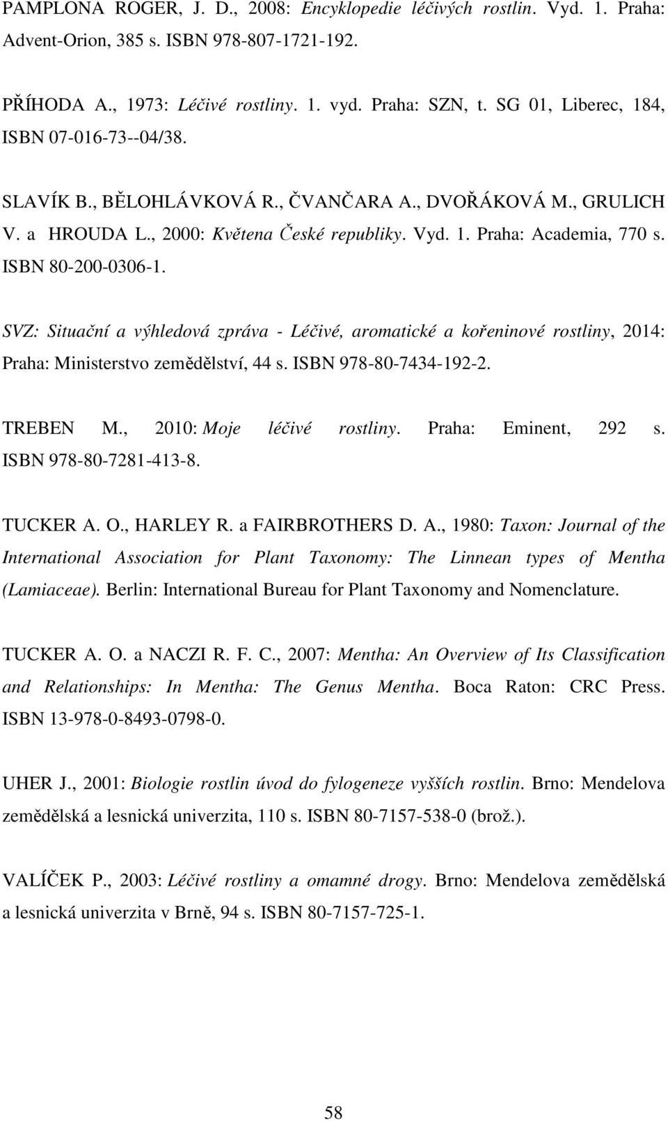 ISBN 80-200-0306-1. SVZ: Situační a výhledová zpráva - Léčivé, aromatické a kořeninové rostliny, 2014: Praha: Ministerstvo zemědělství, 44 s. ISBN 978-80-7434-192-2. TREBEN M.