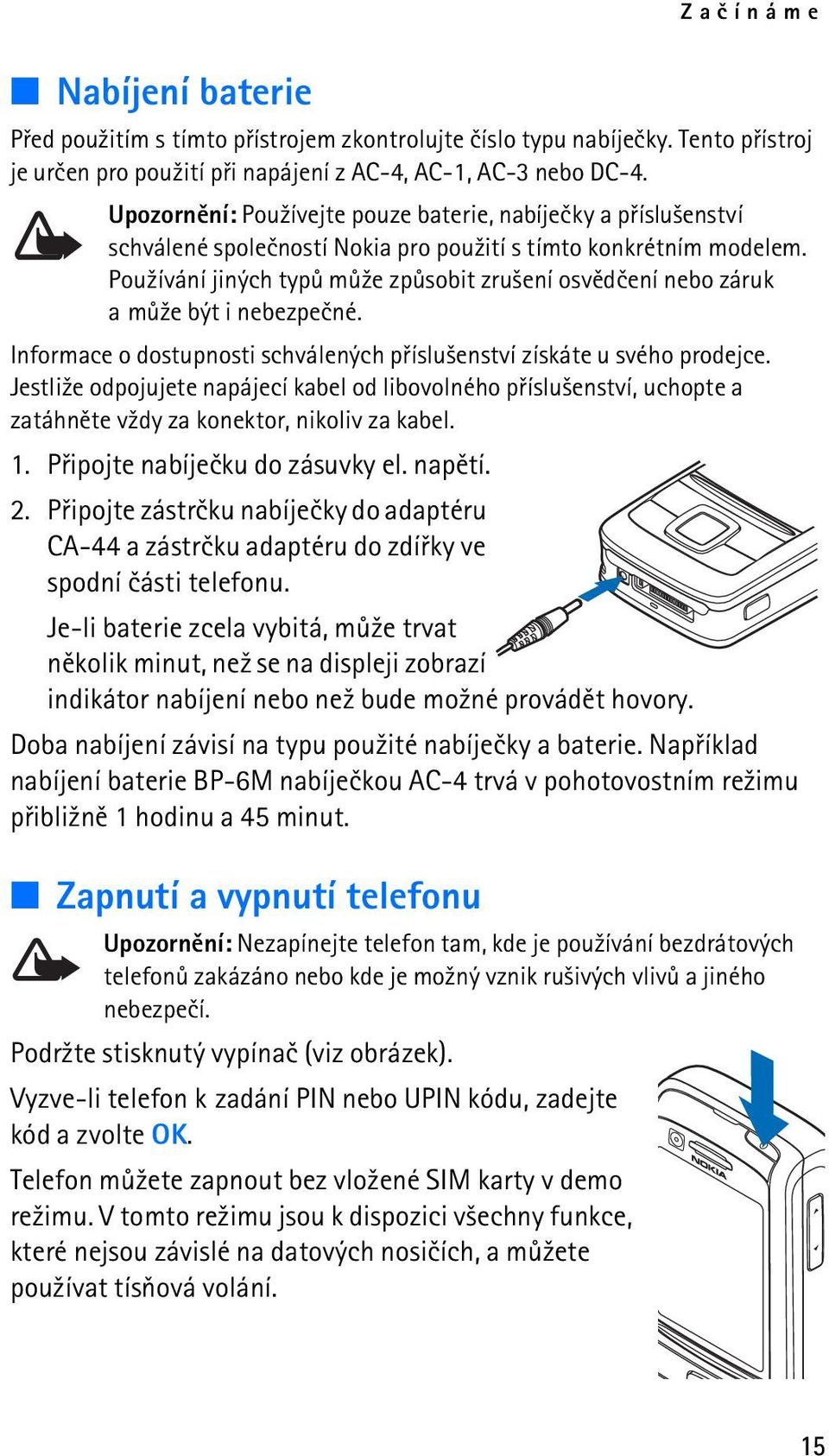 Pou¾ívání jiných typù mù¾e zpùsobit zru¹ení osvìdèení nebo záruk a mù¾e být i nebezpeèné. Informace o dostupnosti schválených pøíslu¹enství získáte u svého prodejce.