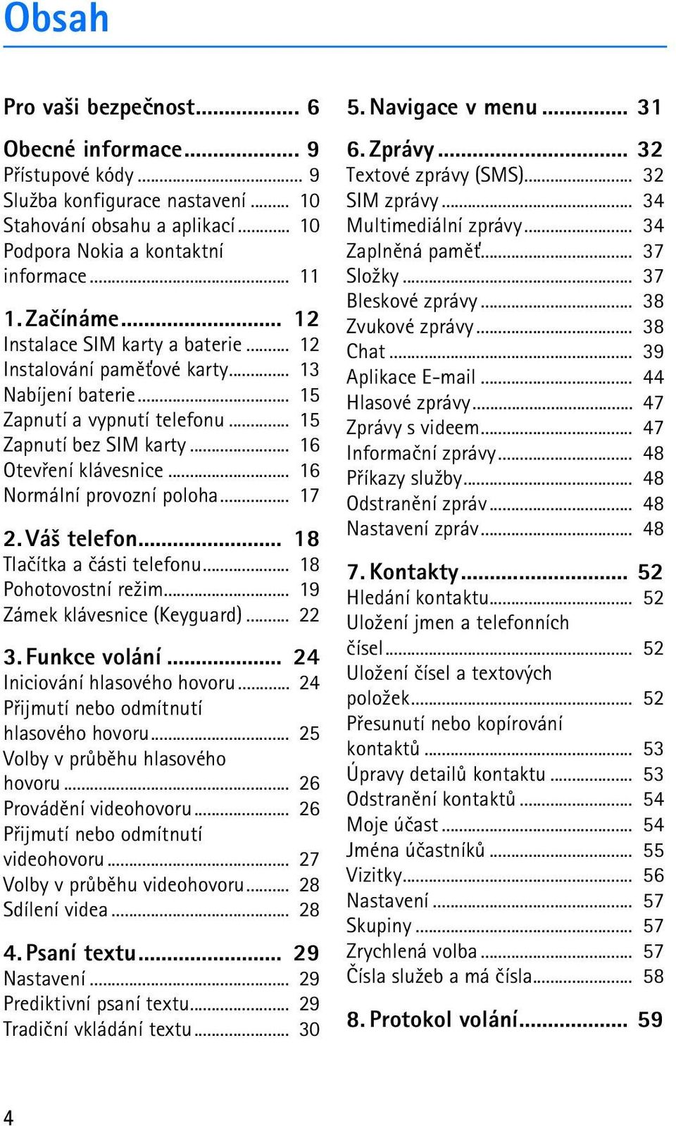 .. 16 Normální provozní poloha... 17 2. Vá¹ telefon... 18 Tlaèítka a èásti telefonu... 18 Pohotovostní re¾im... 19 Zámek klávesnice (Keyguard)... 22 3. Funkce volání... 24 Iniciování hlasového hovoru.