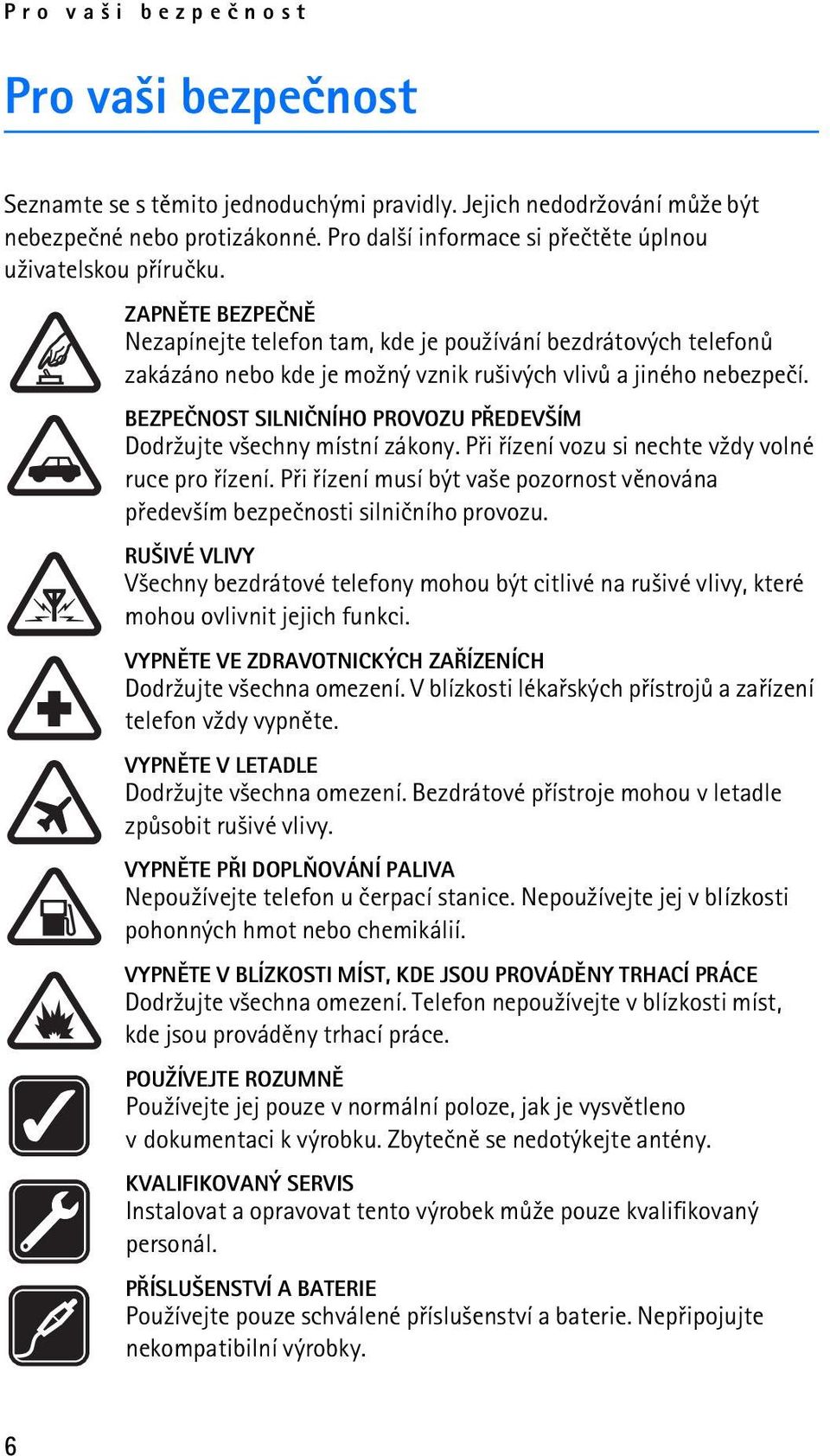 ZAPNÌTE BEZPEÈNÌ Nezapínejte telefon tam, kde je pou¾ívání bezdrátových telefonù zakázáno nebo kde je mo¾ný vznik ru¹ivých vlivù a jiného nebezpeèí.