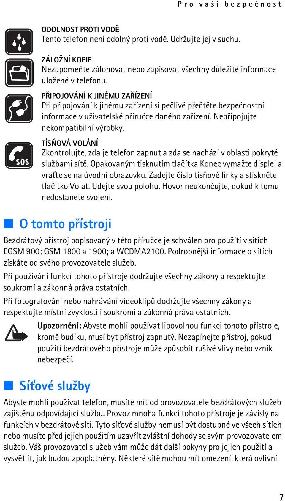 TÍSÒOVÁ VOLÁNÍ Zkontrolujte, zda je telefon zapnut a zda se nachází v oblasti pokryté slu¾bami sítì. Opakovaným tisknutím tlaèítka Konec vyma¾te displej a vra»te se na úvodní obrazovku.