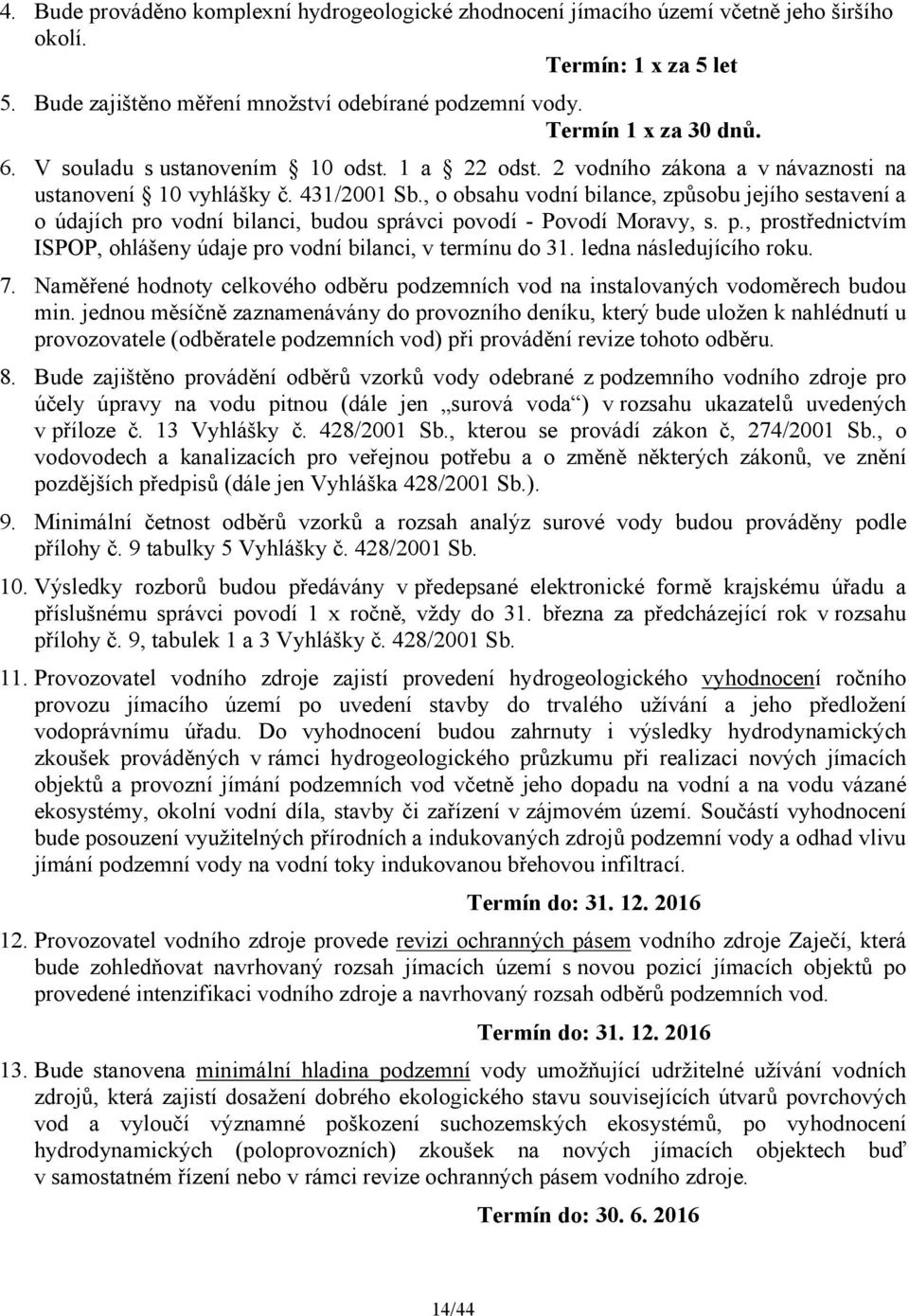 , o obsahu vodní bilance, způsobu jejího sestavení a o údajích pro vodní bilanci, budou správci povodí - Povodí Moravy, s. p., prostřednictvím ISPOP, ohlášeny údaje pro vodní bilanci, v termínu do 31.