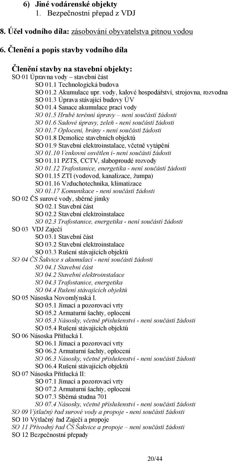 vody, kalové hospodářství, strojovna, rozvodna SO 01.3 Úprava stávající budovy ÚV SO 01.4 Sanace akumulace prací vody SO 01.5 Hrubé terénní úpravy není součástí žádosti SO 01.