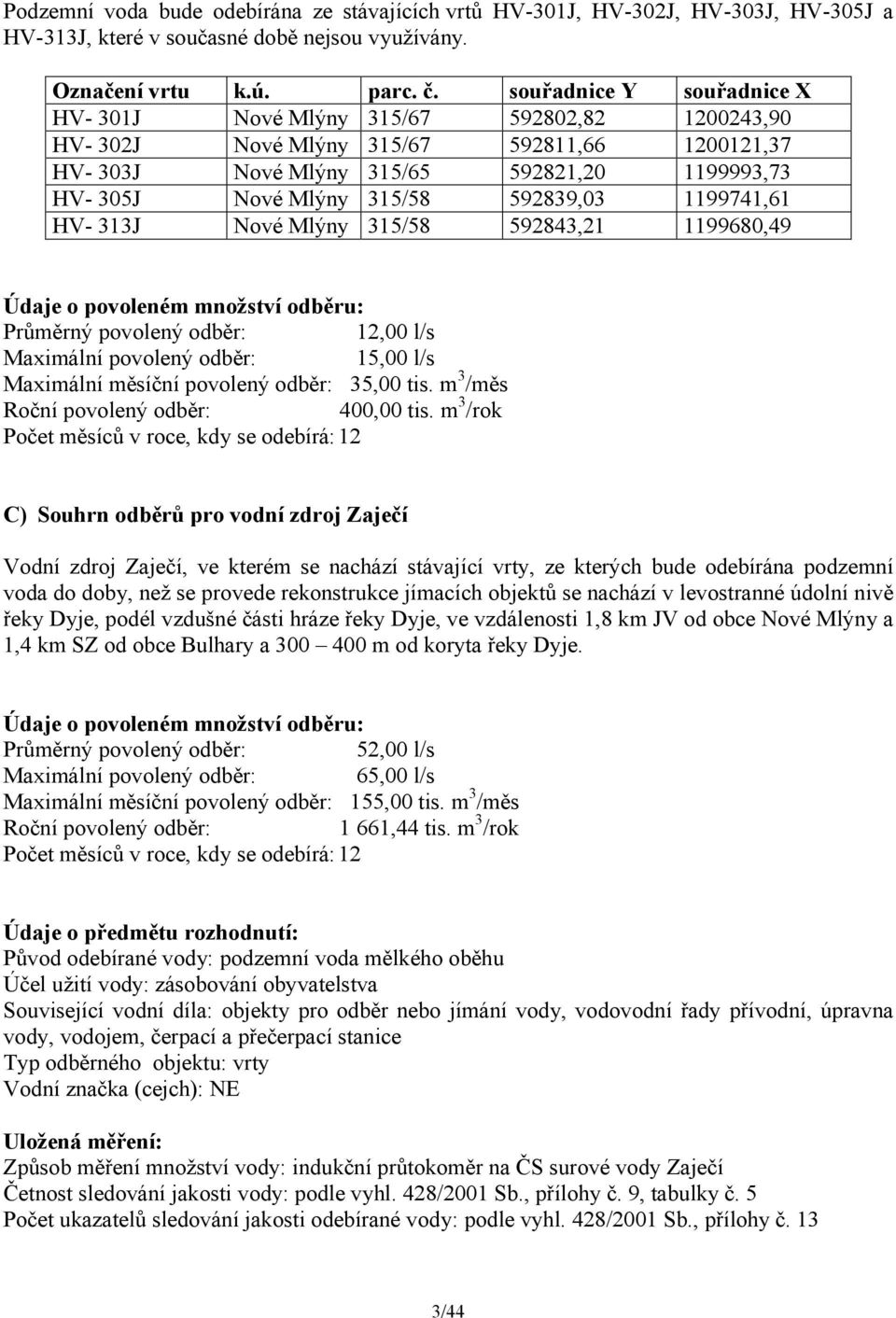 592839,03 1199741,61 HV- 313J Nové Mlýny 315/58 592843,21 1199680,49 Údaje o povoleném množství odběru: Průměrný povolený odběr: 12,00 l/s Maximální povolený odběr: 15,00 l/s Maximální měsíční