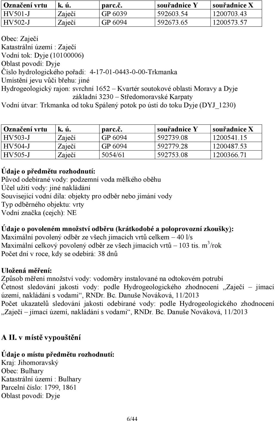 svrchní 1652 Kvartér soutokové oblasti Moravy a Dyje základní 3230 Středomoravské Karpaty Vodní útvar: Trkmanka od toku Spálený potok po ústí do toku Dyje (DYJ_1230) Označe