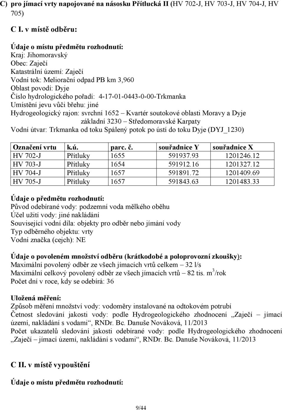 4-17-01-0443-0-00-Trkmanka Umístění jevu vůči břehu: jiné Hydrogeologický rajon: svrchní 1652 Kvartér soutokové oblasti Moravy a Dyje základní 3230 Středomoravské Karpaty Vodní útvar: Trkmanka od