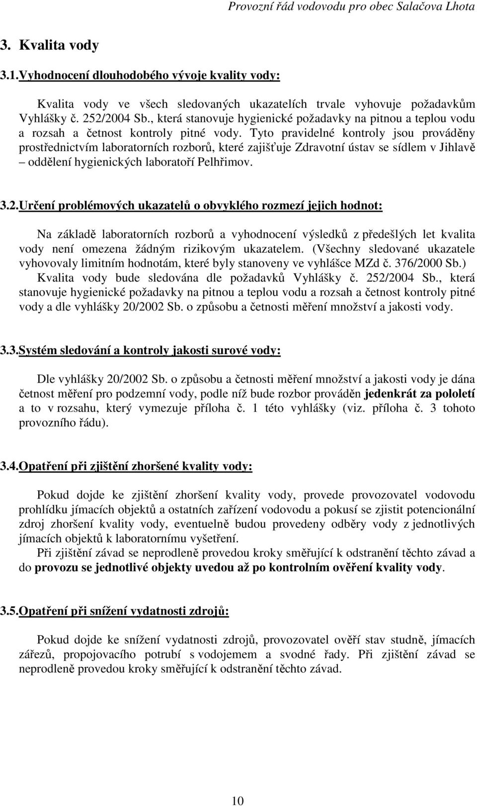 Tyto pravidelné kontroly jsou prováděny prostřednictvím laboratorních rozborů, které zajišťuje Zdravotní ústav se sídlem v Jihlavě oddělení hygienických laboratoří Pelhřimov. 3.2.