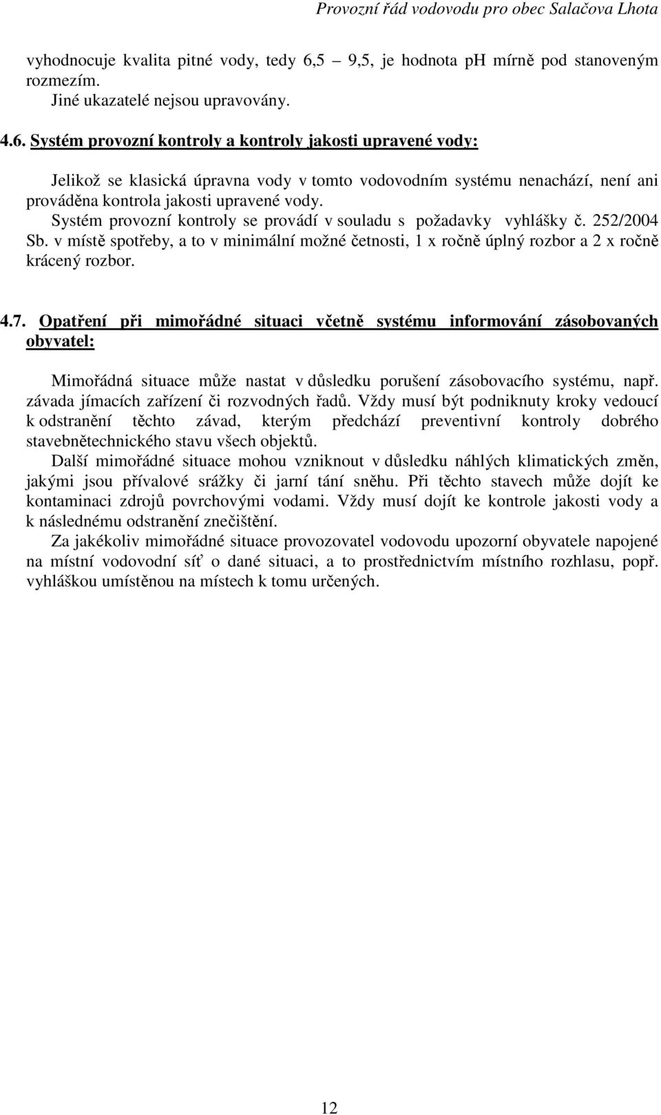 Systém provozní kontroly a kontroly jakosti upravené vody: Jelikož se klasická úpravna vody v tomto vodovodním systému nenachází, není ani prováděna kontrola jakosti upravené vody.