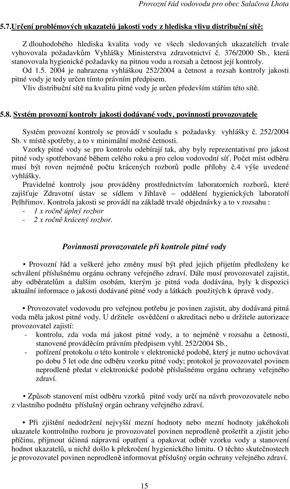 2004 je nahrazena vyhláškou 252/2004 a četnost a rozsah kontroly jakosti pitné vody je tedy určen tímto právním předpisem.