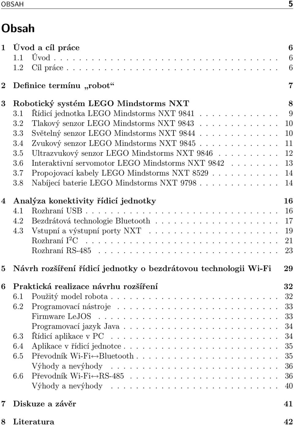 ............ 11 3.5 Ultrazvukový senzor LEGO Mindstorms NXT 9846.......... 12 3.6 Interaktivní servomotor LEGO Mindstorms NXT 9842........ 13 3.7 Propojovací kabely LEGO Mindstorms NXT 8529........... 14 3.