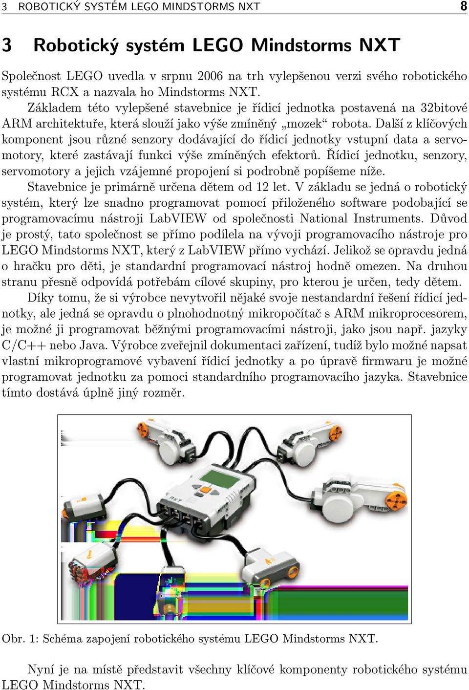 Další z klíčových komponent jsou různé senzory dodávající do řídicí jednotky vstupní data a servomotory, které zastávají funkci výše zmíněných efektorů.