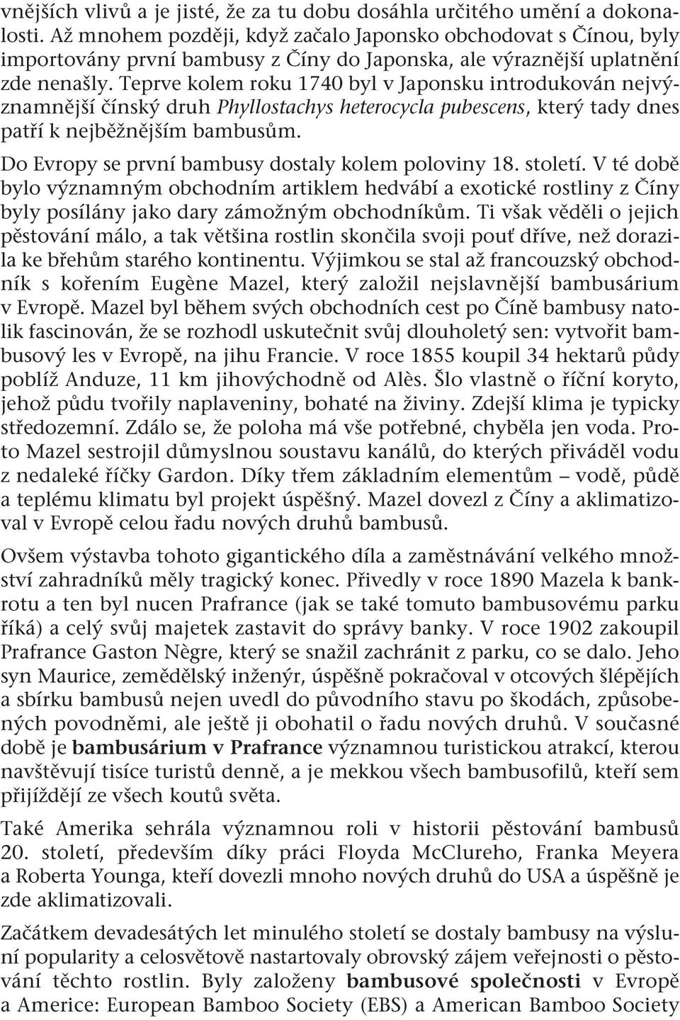 Teprve kolem roku 1740 byl v Japonsku introdukován nejvýznamnější čínský druh Phyllostachys heterocycla pubescens, který tady dnes patří k nejběžnějším bambusům.