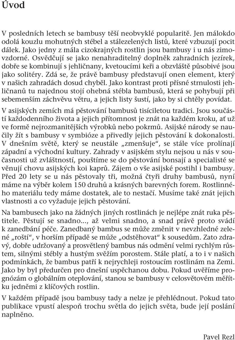 Osvědčují se jako nenahraditelný doplněk zahradních jezírek, dobře se kombinují s jehličnany, kvetoucími keři a obzvláště působivé jsou jako solitéry.