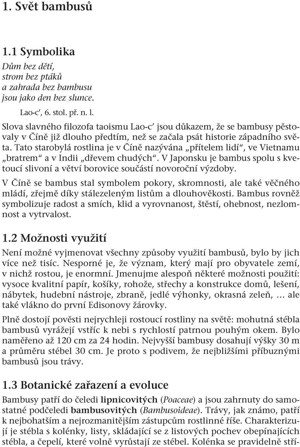 Tato starobylá rostlina je v Číně nazývána přítelem lidí, ve Vietnamu bratrem a v Indii dřevem chudých. V Japonsku je bambus spolu s kvetoucí slivoní a větví borovice součástí novoroční výzdoby.