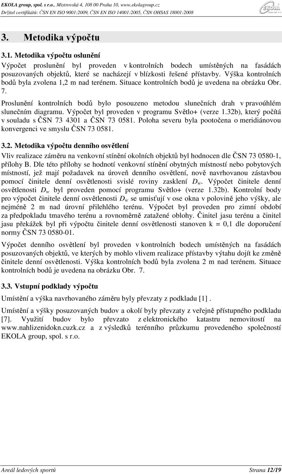 Proslunění kontrolních bodů bylo posouzeno metodou slunečních drah v pravoúhlém slunečním diagramu. Výpočet byl proveden v programu Světlo+ (verze 1.