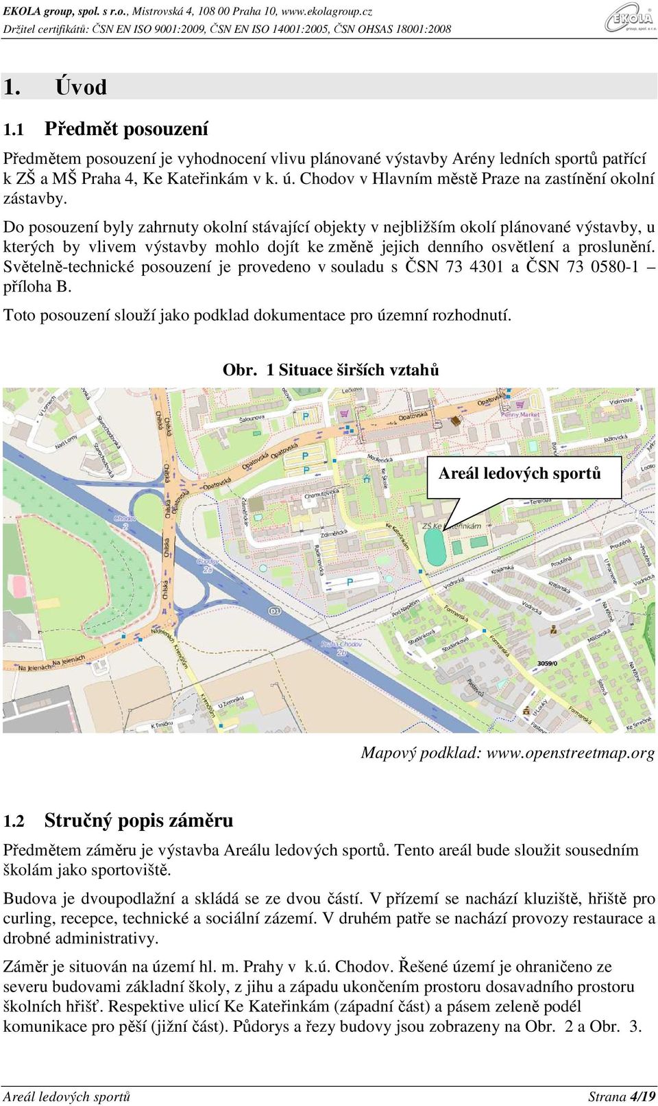 Do posouzení byly zahrnuty okolní stávající objekty v nejbližším okolí plánované výstavby, u kterých by vlivem výstavby mohlo dojít ke změně jejich denního osvětlení a proslunění.