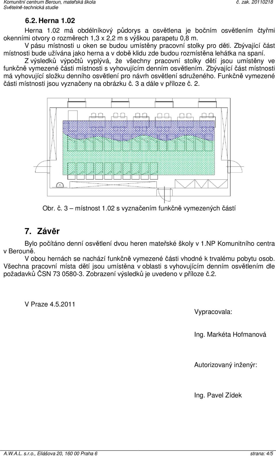 Z výsledků výpočtů vyplývá, že všechny pracovní stolky dětí jsou umístěny ve funkčně vymezené části místnosti s vyhovujícím denním osvětlením.