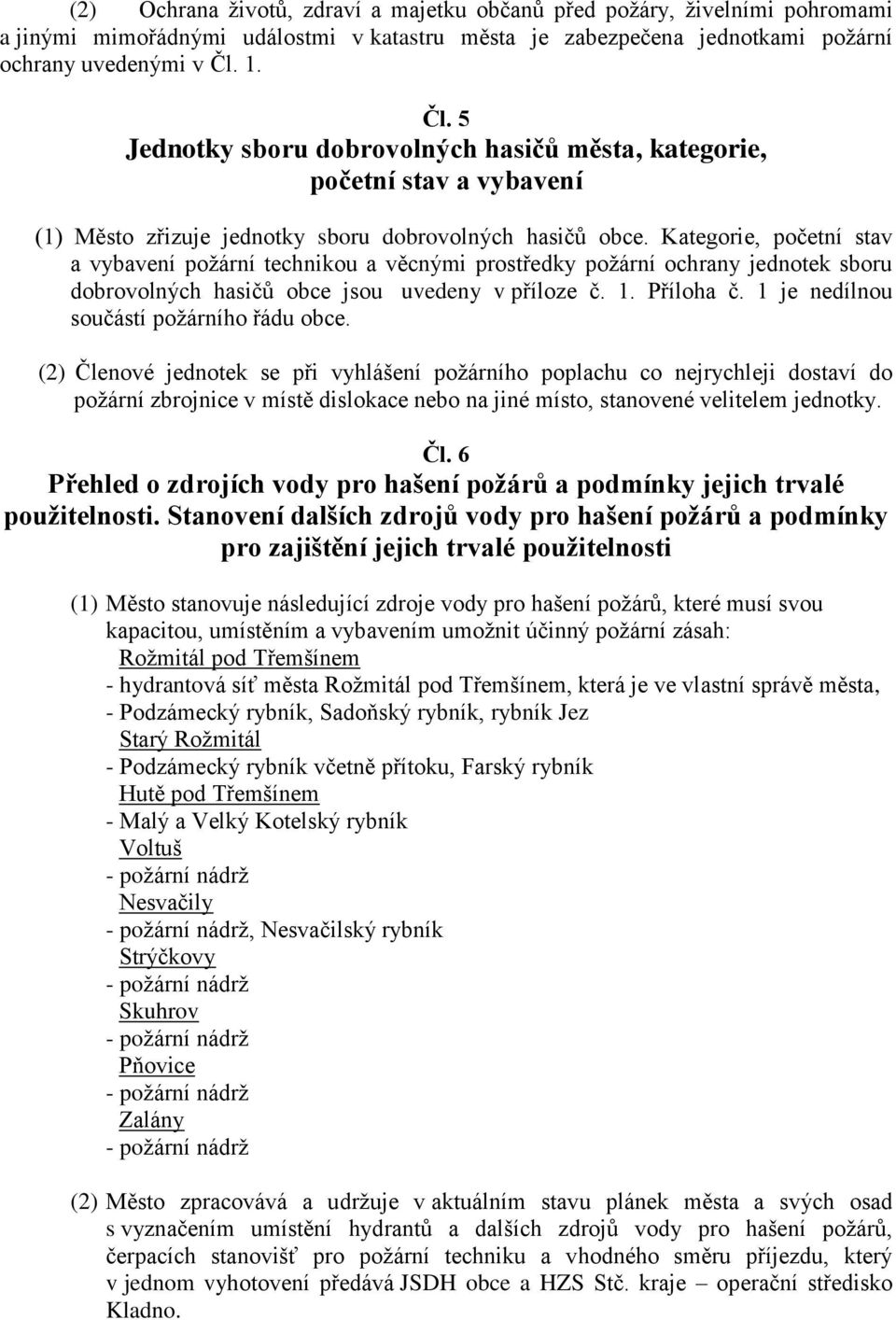 Kategorie, početní stav a vybavení požární technikou a věcnými prostředky požární ochrany jednotek sboru dobrovolných hasičů obce jsou uvedeny v příloze č. 1. Příloha č.