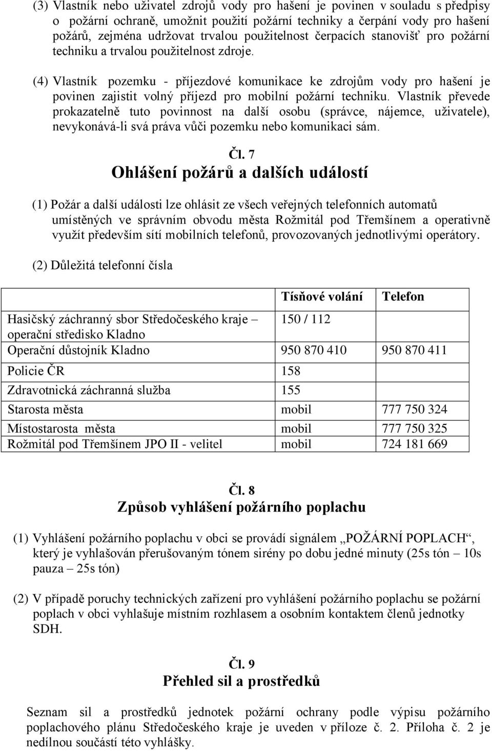 (4) Vlastník pozemku - příjezdové komunikace ke zdrojům vody pro hašení je povinen zajistit volný příjezd pro mobilní požární techniku.