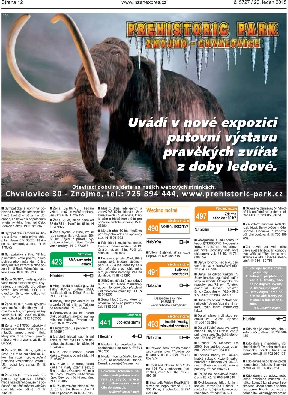 okolí IN IE 859287 Sympatická černovlasá Jindra z Brna, hledá prima chlapíka Jsem 55/165/55 Těším se na zavolání, Jindra IN IE 170372 Sympaťačka z Brna 38 let, plnoštíhlá, větší poprsí, hledá