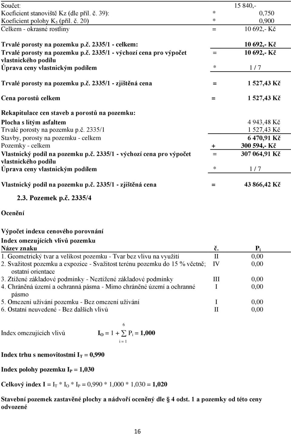 č. 2335/1 1 527,43 Kč Stavby, porosty na pozemku - celkem 6 470,91 Kč Pozemky - celkem + 300 594,- Kč Vlastnický podíl na pozemku p.č. 2335/1 - výchozí cena pro výpočet = 307 064,91 Kč vlastnického podílu Úprava ceny vlastnickým podílem * 1 / 7 Vlastnický podíl na pozemku p.