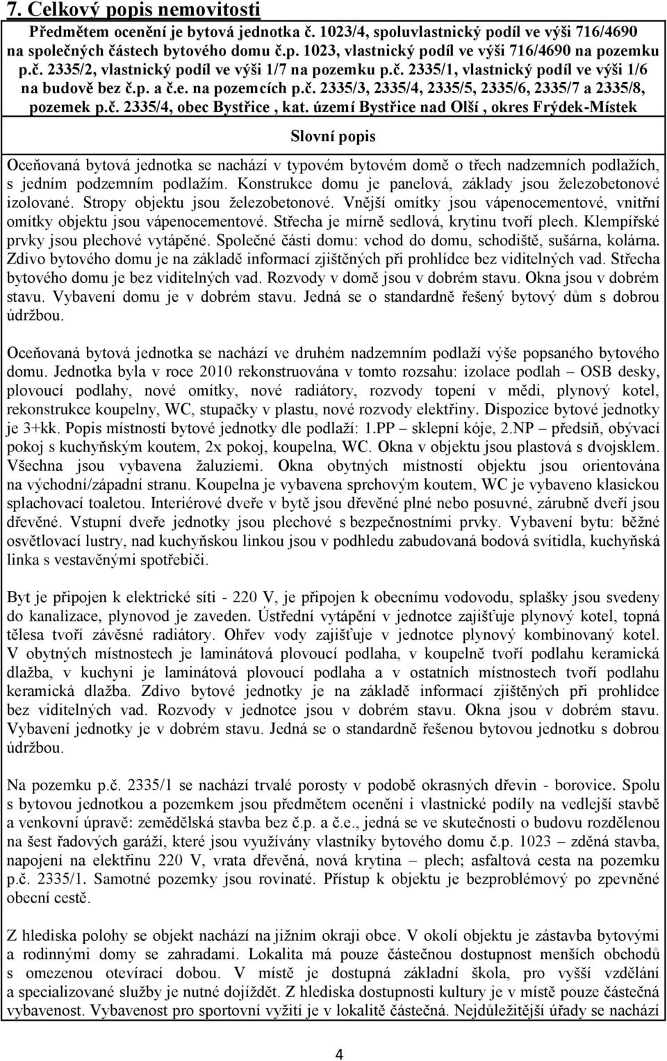 území Bystřice nad Olší, okres Frýdek-Místek Slovní popis Oceňovaná bytová jednotka se nachází v typovém bytovém domě o třech nadzemních podlažích, s jedním podzemním podlažím.