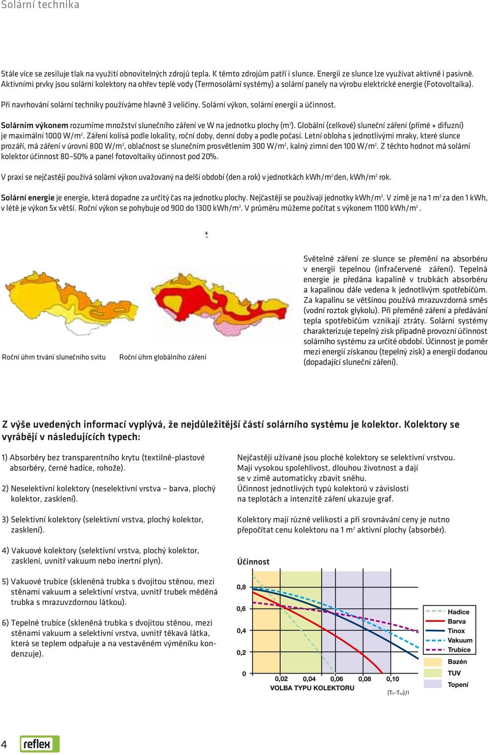 Při navrhování solární techniky používáme hlavně 3 veličiny. Solární výkon, solární energii a účinnost. Solárním výkonem rozumíme množství slunečního záření ve W na jednotku plochy (m 2 ).