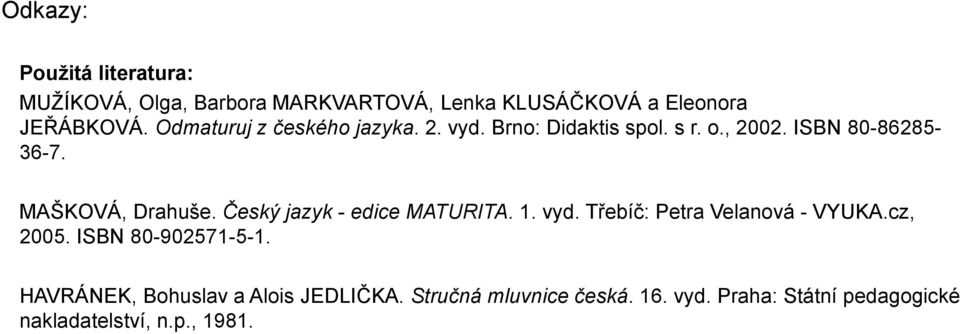 Český jazyk - edice MATURITA. 1. vyd. Třebíč: Petra Velanová - VYUKA.cz, 2005. ISBN 80-902571-5-1.