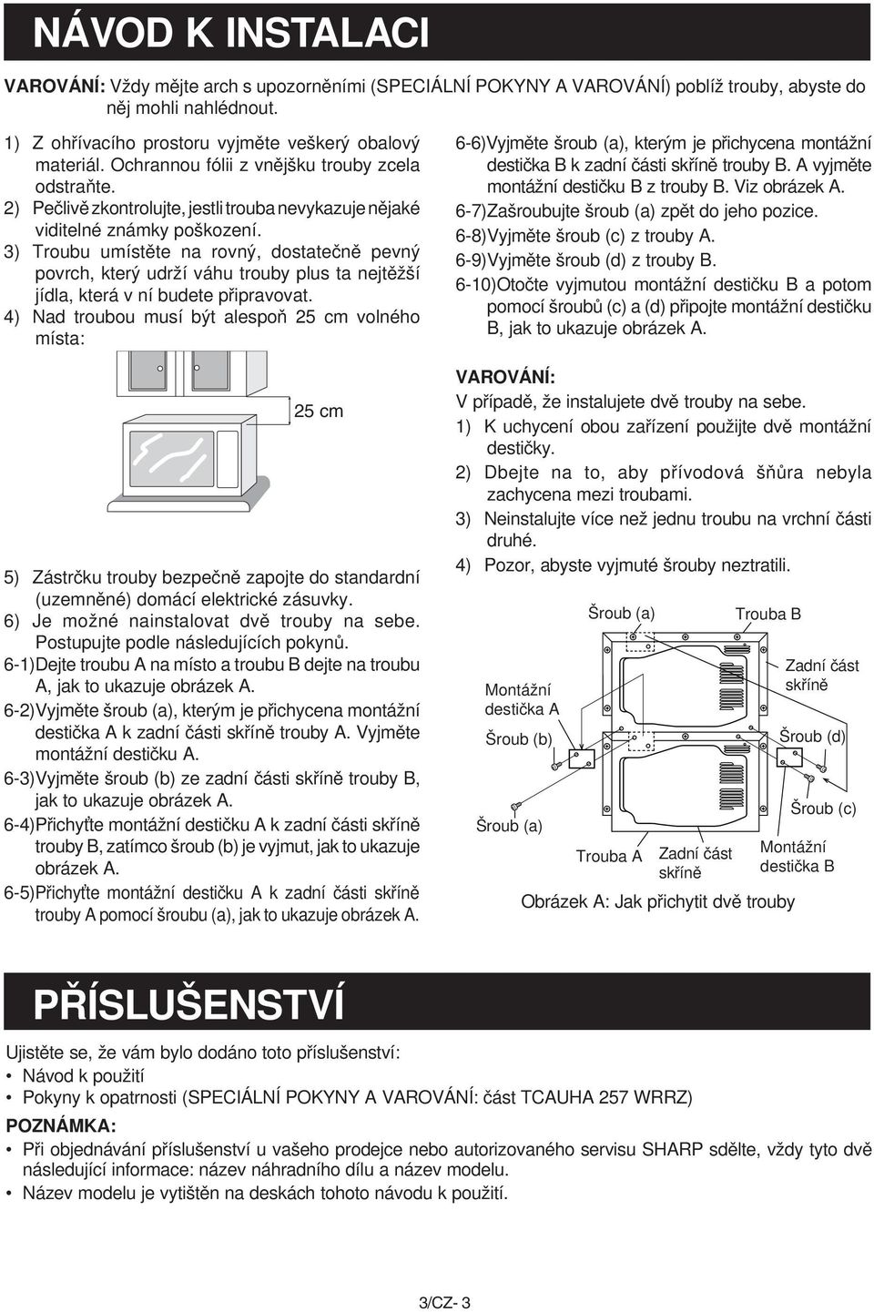 3) Troubu umístěte na rovný, dostatečně pevný povrch, který udrží váhu trouby plus ta nejtěžší jídla, která v ní budete připravovat.