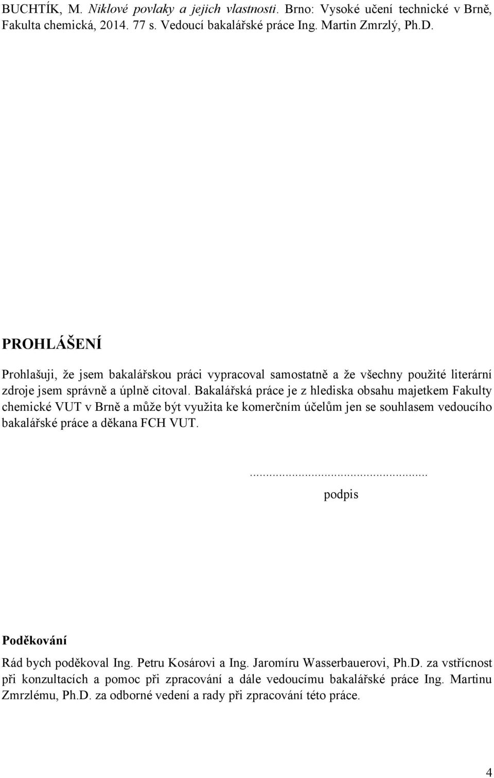 Bakalářská práce je z hlediska obsahu majetkem Fakulty chemické VUT v Brně a můţe být vyuţita ke komerčním účelům jen se souhlasem vedoucího bakalářské práce a děkana FCH VUT.