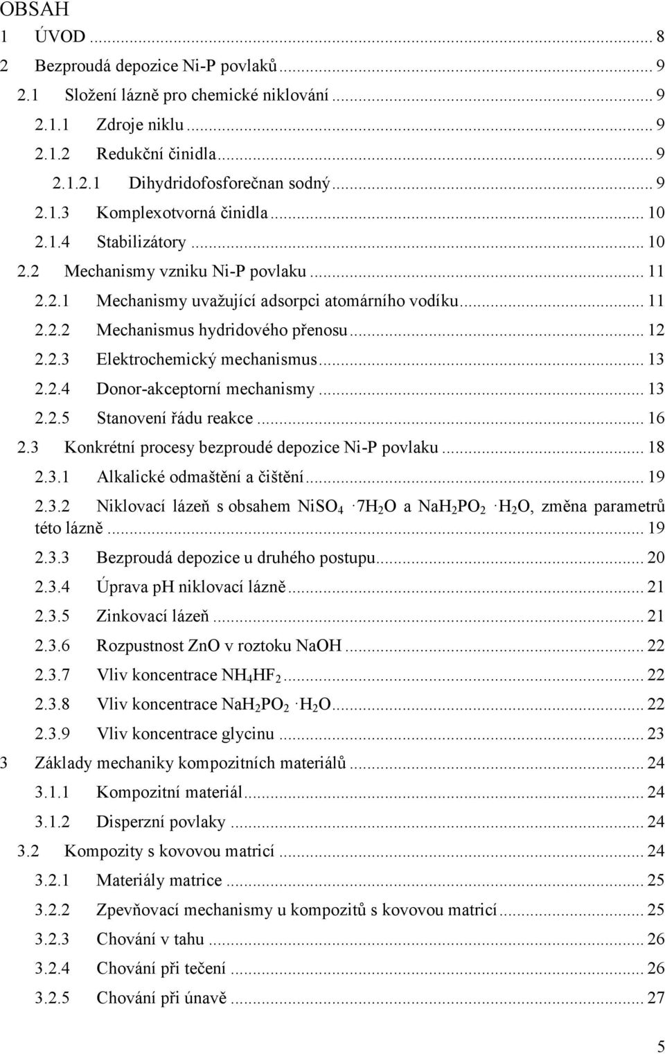 .. 13 2.2.4 Donor-akceptorní mechanismy... 13 2.2.5 Stanovení řádu reakce... 16 2.3 Konkrétní procesy bezproudé depozice Ni-P povlaku... 18 2.3.1 Alkalické odmaštění a čištění... 19 2.3.2 Niklovací lázeň s obsahem NiSO 4 7H 2 O a NaH 2 PO 2 H 2 O, změna parametrů této lázně.